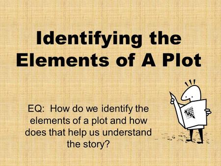 Identifying the Elements of A Plot EQ: How do we identify the elements of a plot and how does that help us understand the story?
