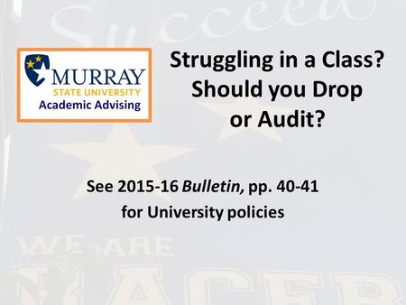 Struggling in a Class? Should you Drop or Audit? See 2015-16 Bulletin, pp. 40-41 for University policies.