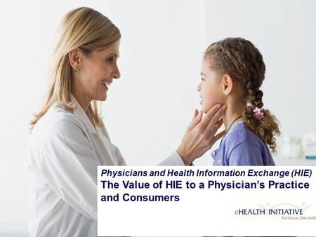 Physicians and Health Information Exchange (HIE) The Value of HIE to a Physician’s Practice and Consumers.