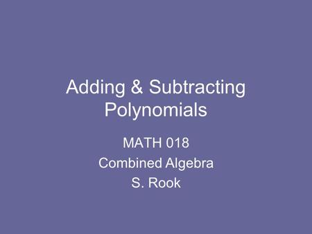 Adding & Subtracting Polynomials MATH 018 Combined Algebra S. Rook.