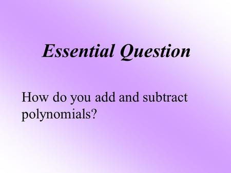 Essential Question How do you add and subtract polynomials?
