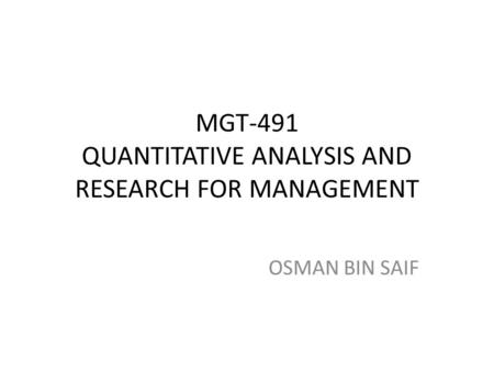 MGT-491 QUANTITATIVE ANALYSIS AND RESEARCH FOR MANAGEMENT OSMAN BIN SAIF.