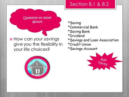 Key Terms Section 8.1 & 8.2  How can your savings give you the flexibility in your life choices? *Saving *Commercial Bank *Saving Bank *Dividend *Savings.