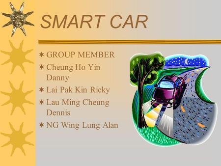 SMART CAR  GROUP MEMBER  Cheung Ho Yin Danny  Lai Pak Kin Ricky  Lau Ming Cheung Dennis  NG Wing Lung Alan.
