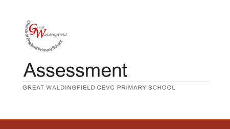 Assessment GREAT WALDINGFIELD CEVC PRIMARY SCHOOL G W aldingfield reat.