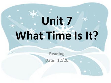 Unit 7 What Time Is It? Reading Date: 12/20.