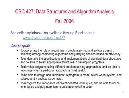 1 CSC 427: Data Structures and Algorithm Analysis Fall 2006 See online syllabus (also available through Blackboard): www.dave-reed.com/csc427 Course goals: