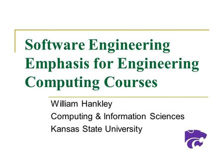 Software Engineering Emphasis for Engineering Computing Courses William Hankley Computing & Information Sciences Kansas State University.