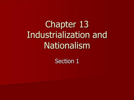 Chapter 13 Industrialization and Nationalism Section 1.