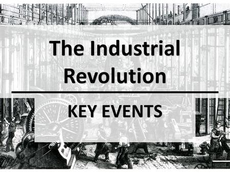 The Industrial Revolution KEY EVENTS. OBJECTIVE(S): Explain why the Industrial Revolution developed in Great Britain first Explain why the Industrial.