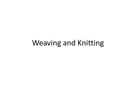 Weaving and Knitting. Weaves Plain = simple over and under process Often use a cotton fiber that creates muslin, broadcloth, and taffeta fabrics Twill.