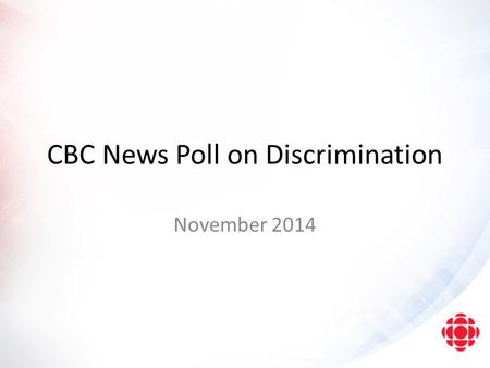 CBC News Poll on Discrimination November 2014. Methodology This report presents the findings of an online survey conducted among 1,500 Canadian adults.