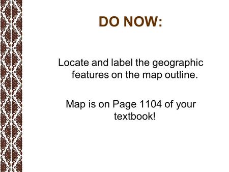 DO NOW: Locate and label the geographic features on the map outline. Map is on Page 1104 of your textbook!