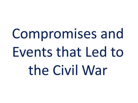 Compromises and Events that Led to the Civil War.