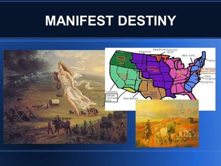 MANIFEST DESTINY. WHAT IS MANIFEST DESTINY?? MANIFEST DESTINY WAS THE BELIEF THAT AMERICANS HAD THE RIGHT TO EXPAND THEIR TERRITORY FROM OCEAN TO OCEAN.