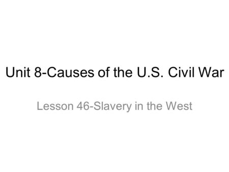 Unit 8-Causes of the U.S. Civil War Lesson 46-Slavery in the West.