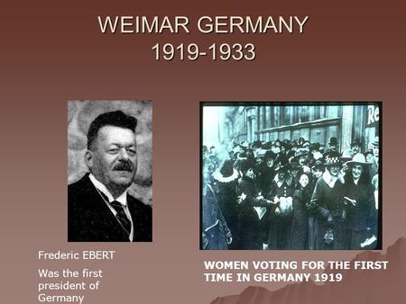 WEIMAR GERMANY 1919-1933 Frederic EBERT Was the first president of Germany WOMEN VOTING FOR THE FIRST TIME IN GERMANY 1919.