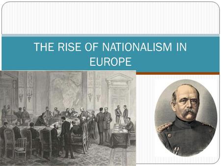 THE RISE OF NATIONALISM IN EUROPE. Moving Towards German Unification The German Confederation was a weak alliance formed at the Congress of Vienna. Otto.