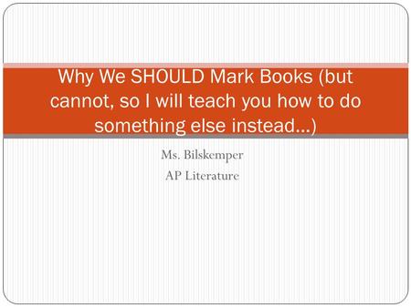 Ms. Bilskemper AP Literature Why We SHOULD Mark Books (but cannot, so I will teach you how to do something else instead…)