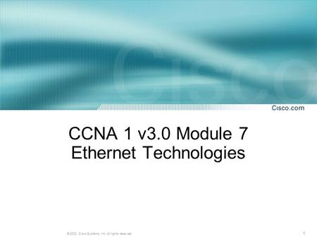 1 © 2003, Cisco Systems, Inc. All rights reserved. CCNA 1 v3.0 Module 7 Ethernet Technologies.