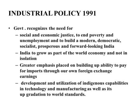 INDUSTRIAL POLICY 1991 Govt. recognizes the need for – social and economic justice, to end poverty and unemployment and to build a modern, democratic,