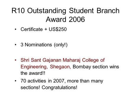 R10 Outstanding Student Branch Award 2006 Certificate + US$250 3 Nominations (only!) Shri Sant Gajanan Maharaj College of Engineering, Shegaon, Bombay.