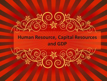 Human Resource, Capital Resources and GDP. Human Resources People having the skill, knowledge, education, and training to be productive workers that help.