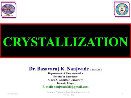 CRYSTALLIZATION Dr. Basavaraj K. Nanjwade M. Pharm., Ph. D Department of Pharmaceutics Faculty of Pharmacy Omer Al-Mukhtar University Tobruk, Libya. E-mail: