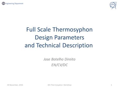 Full Scale Thermosyphon Design Parameters and Technical Description Jose Botelho Direito EN/CV/DC 19 November, 201014th Thermosyphon Workshop.