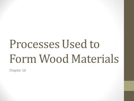 Processes Used to Form Wood Materials Chapter 16.