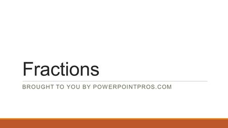 Fractions BROUGHT TO YOU BY POWERPOINTPROS.COM. What are fractions? A fraction is a part of a whole.