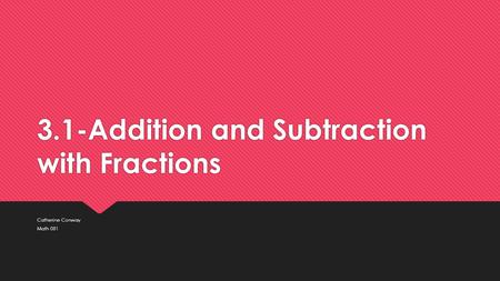3.1-Addition and Subtraction with Fractions Catherine Conway Math 081 Catherine Conway Math 081.
