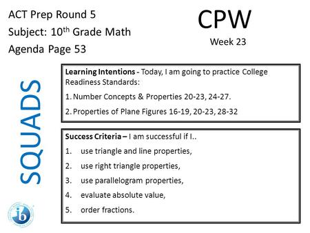 SQUADS ACT Prep Round 5 Subject: 10 th Grade Math Agenda Page 53 Learning Intentions - Today, I am going to practice College Readiness Standards: 1.Number.