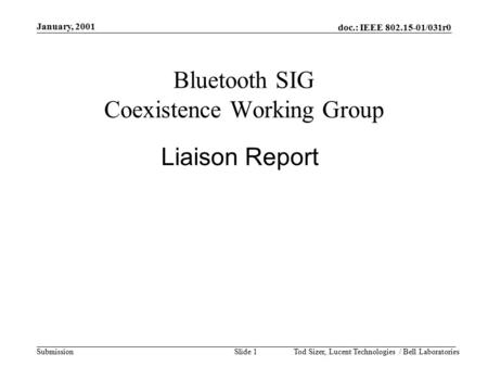 Doc.: IEEE 802.15-01/031r0 Submission January, 2001 Tod Sizer, Lucent Technologies / Bell LaboratoriesSlide 1 Bluetooth SIG Coexistence Working Group Liaison.