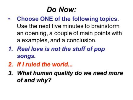 Do Now: Choose ONE of the following topics. Use the next five minutes to brainstorm an opening, a couple of main points with a examples, and a conclusion.