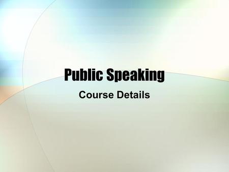 Public Speaking Course Details. Public Speaking 2012-2013 School Year, Spring Semester Monday – 10:00 to 11:45 AM Wednesday – 2:00 to 3:45 PM Room B205.