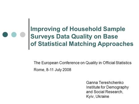 Improving of Household Sample Surveys Data Quality on Base of Statistical Matching Approaches Ganna Tereshchenko Institute for Demography and Social Research,