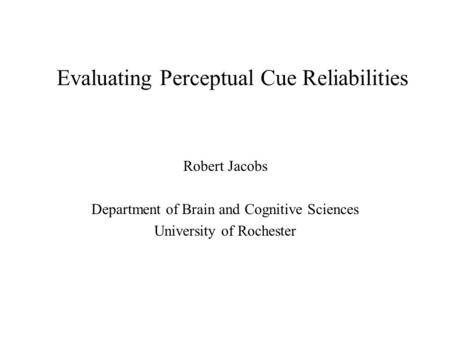 Evaluating Perceptual Cue Reliabilities Robert Jacobs Department of Brain and Cognitive Sciences University of Rochester.