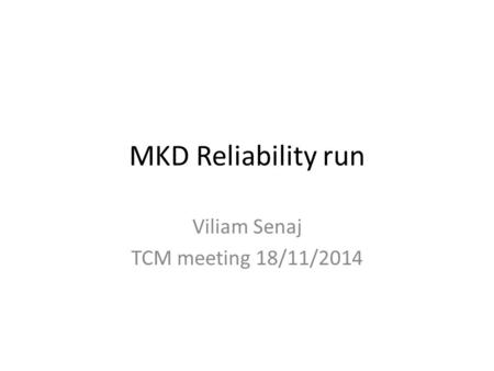 MKD Reliability run Viliam Senaj TCM meeting 18/11/2014.