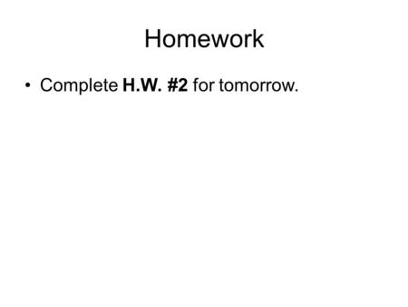 Homework Complete H.W. #2 for tomorrow..