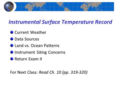 Instrumental Surface Temperature Record Current Weather Data Sources Land vs. Ocean Patterns Instrument Siting Concerns Return Exam II For Next Class: