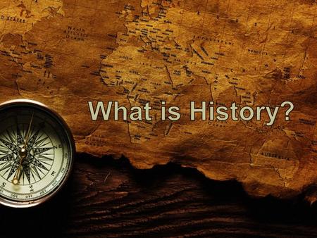 HISTORY = the study of change over time Why did it take place? What were the effects over time?