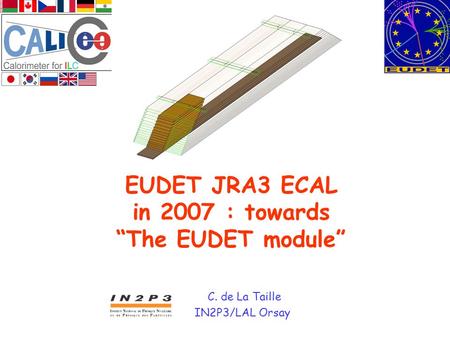 EUDET JRA3 ECAL in 2007 : towards “The EUDET module” C. de La Taille IN2P3/LAL Orsay.