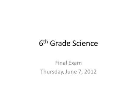 6 th Grade Science Final Exam Thursday, June 7, 2012.