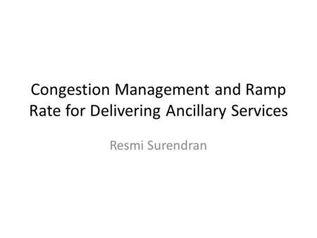 Congestion Management and Ramp Rate for Delivering Ancillary Services Resmi Surendran.