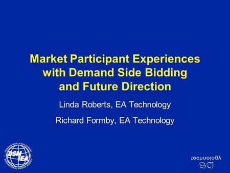 Market Participant Experiences with Demand Side Bidding and Future Direction Linda Roberts, EA Technology Richard Formby, EA Technology.