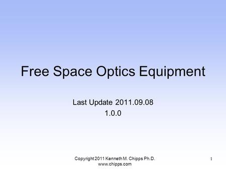 Free Space Optics Equipment Last Update 2011.09.08 1.0.0 Copyright 2011 Kenneth M. Chipps Ph.D. www.chipps.com 1.