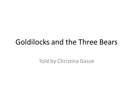 Goldilocks and the Three Bears Told by Christina Gasse.