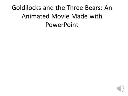 Goldilocks and the Three Bears: An Animated Movie Made with PowerPoint.