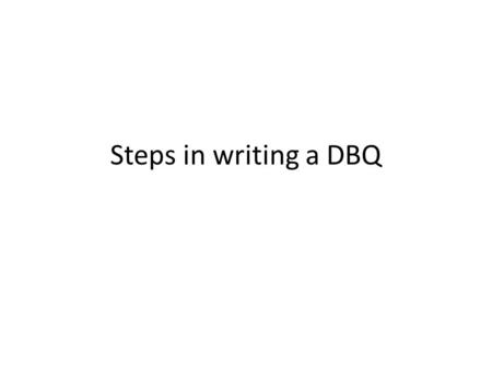 Steps in writing a DBQ. Step 1: The pre-read & organization You will be given a 10-minute reading period before starting your essays. Use this to organize.